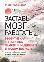 Заставь мозг работать. Эффективная тренировка памяти и мышления в любом возрасте