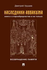 Наследники Аввакума. Книга о старообрядчестве и не только. Возвращение памяти