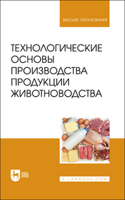 Технологические основы производства продукции животноводства. Учебное пособие для вузов, 2-е изд., стер