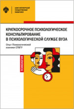 Краткосрочное психологическое консультирование в психологической службе вуза: опыт Психологической клиники СПбГУ. Изд. 2, испр. и доп