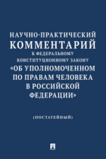 Научно-практический комментарий к Федеральному конституционному закону «Об Уполномоченном по правам человека в Российской Федерации» (постатейный)