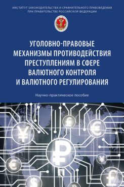 Уголовно-правовые механизмы противодействия преступлениям в сфере валютного контроля и валютного регулирования. Научно-практическое пособие