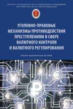 Уголовно-правовые механизмы противодействия преступлениям в сфере валютного контроля и валютного регулирования. Научно-практическое пособие
