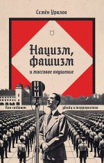 Нацизм, фашизм и масовое внушение. Как создают убийц и террористов