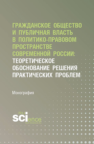 Гражданское общество и публичная власть в политико-правовом пространстве современной России: теоретическое обоснование решения практических проблем. (Аспирантура, Магистратура). Монография