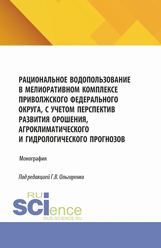 Рациональное водопользование в мелиоративном комплексе Приволжского федерального округа, с учетом перспектив развития орошения, агроклиматического и гидрологического прогнозов. (Аспирантура, Бакалавриат, Магистратура). Монография