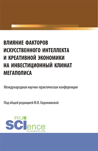 Влияние факторов искусственного интеллекта и креативной экономики на инвестиционный климат мегаполиса. Международная научно-практическая конференция. (Бакалавриат, Магистратура). Сборник статей