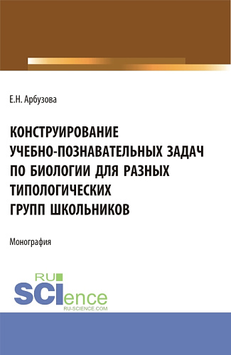 Конструирование учебно-познавательных задач по биологии для разных типологических групп школьников. (Аспирантура, Бакалавриат, Магистратура). Монография
