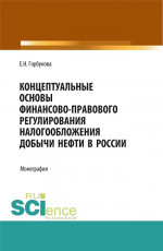 Концептуальные основы финансово-правового регулирования налогообложения добычи нефти в России. (Аспирантура, Бакалавриат, Магистратура). Монография
