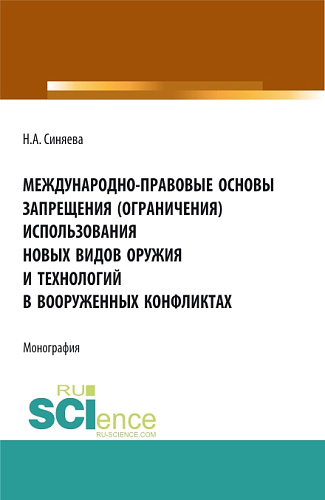 Международно-правовые основы запрещения (ограничения) использования новых видов оружия и технологий в вооруженных конфликтах. (Аспирантура, Бакалавриат, Магистратура). Монография