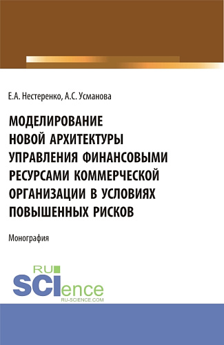 Моделирование новой архитектуры управления финансовыми ресурсами коммерческой организации в условиях повышенных рисков. (Бакалавриат, Магистратура, Специалитет). Монография