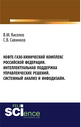 Нефте-газо-химический комплекс Российской Федерации. Интеллектуальная поддержка управленческих решений. Системный анализ и инфодизайн. (Специалитет). Монография