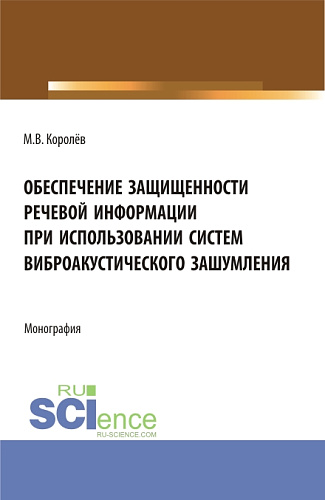 Обеспечение защищенности речевой информации при использовании систем виброакустического зашумления. (Аспирантура, Магистратура, Специалитет). Монография