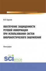 Обеспечение защищенности речевой информации при использовании систем виброакустического зашумления. (Аспирантура, Магистратура, Специалитет). Монография