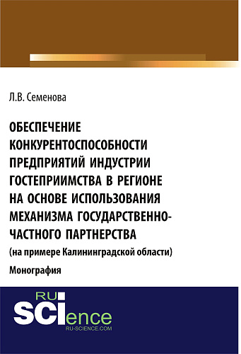 Обеспечение конкурентоспособности предприятий индустрии гостеприимства в регионе на основе использования механизма государственно-частного партнерства (на примере Калининград¬ской области). (Аспирантура, Бакалавриат, Магистратура). Монография