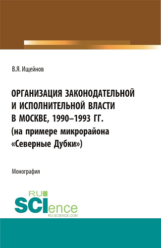 Организация законодательной и исполнительной власти в Москве, 1990-1993 (на примере микрорайона"Северные Дубки"). (Бакалавриат, Магистратура). Монография