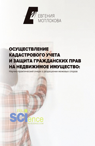 Осуществление кадастрового учета и защита гражданских прав на недвижимое имущество: научно-практический очерк о разрешении межевых споров. (Аспирантура). Монография