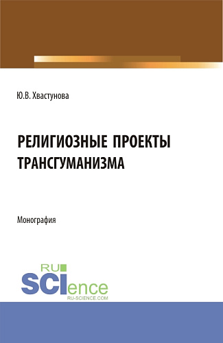 Религиозные проекты трансгуманизма. (Бакалавриат, Магистратура). Монография