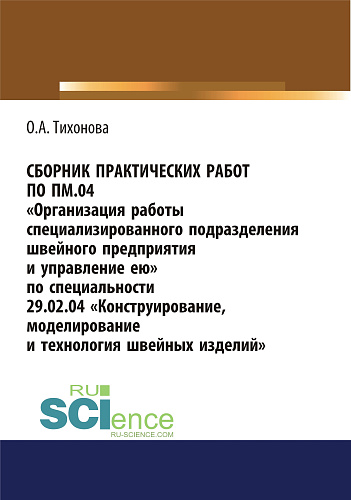 Сборник практических работ по ПМ.04 Организация работы специализированного подразделения швейного предприятия и управление ею. По специальности 29.02.04 Конструирование, моделирование и технология швейных изделий. (СПО). Учебное пособие