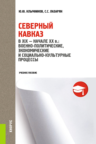 Северный Кавказ в XIX- начале XX в.: военно-политические, экономические и социально-культурные процессы. (Бакалавриат, Магистратура). Учебное пособие