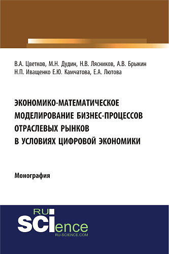 Экономико-математическое моделирование бизнес-процессов отраслевых рынков в условиях цифровой экономики. (Аспирантура, Бакалавриат, Магистратура). Монография