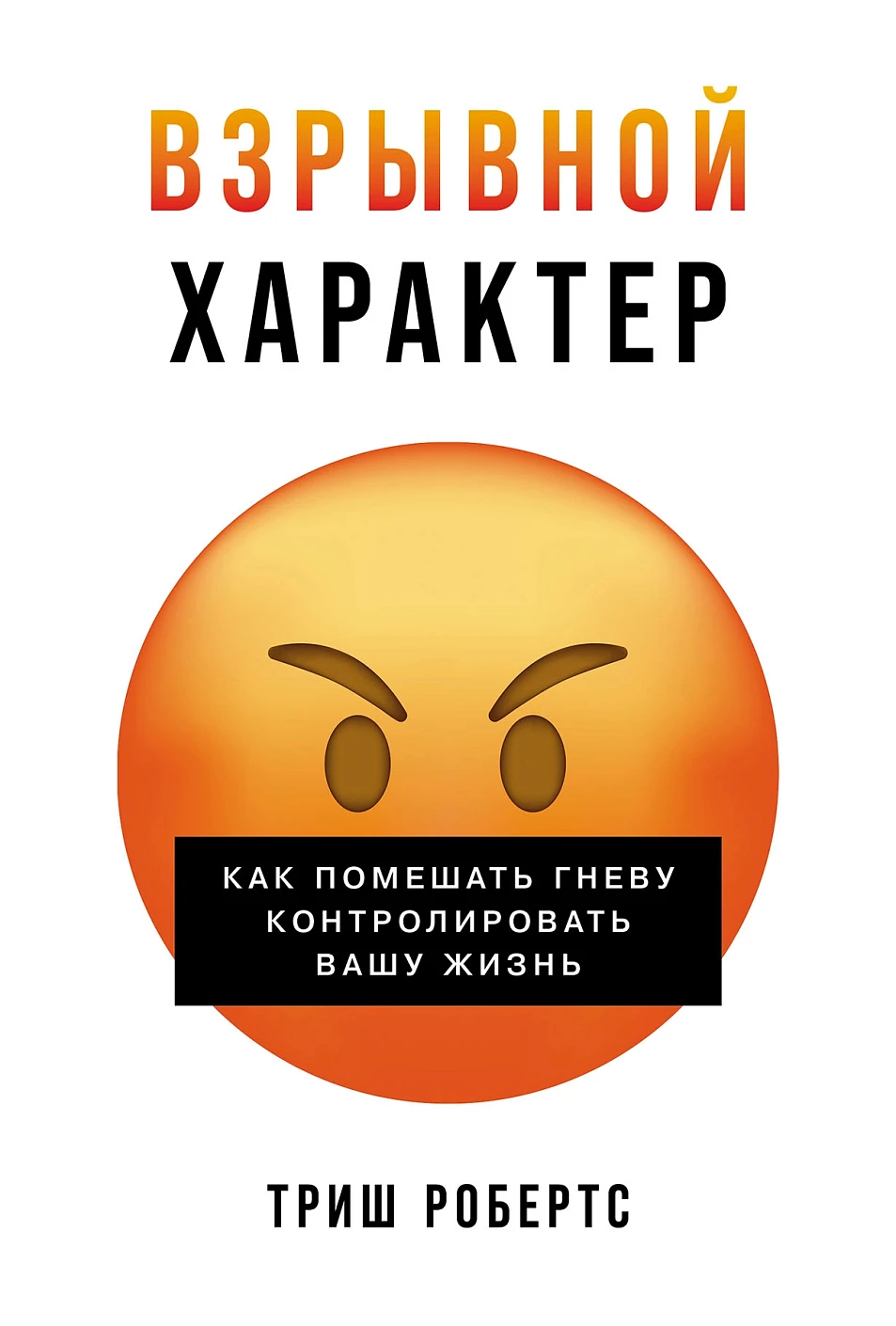 Взрывной характер:Как помешать гневу контролировать вашу жизнь