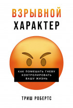 Взрывной характер:Как помешать гневу контролировать вашу жизнь