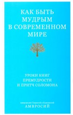Как быть мудрым в современном мире.Уроки книг премудрости и притч Соломона