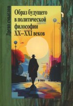 Образ будущего в политической философии XX-ХXI веков
