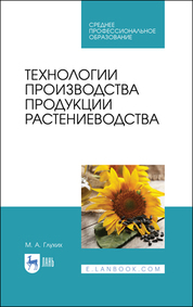 Технологии производства продукции растениеводства. Учебное пособие для СПО, 3-е изд., стер