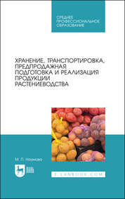 Хранение, транспортировка, предпродажная подготовка и реализация продукции растениеводства. Учебник для СПО, 5-е изд., стер