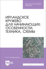 Ирландское кружево для начинающих: особенности, техника, схемы. Научно-популярное издание