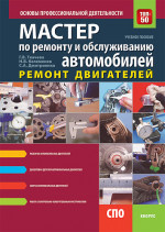 Мастер по ремонту и обслуживанию автомобилей: ремонт двигателей. Основы профессиональной деятельности. (СПО). Учебно-практическое пособие