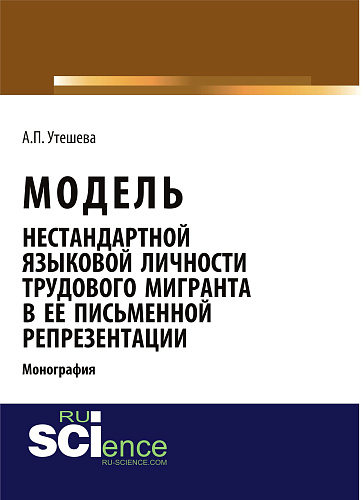 Модель нестандартной языковой личности трудового мигранта в ее письменной репрезентации. (Аспирантура, Бакалавриат, Магистратура). Монография