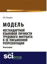 Модель нестандартной языковой личности трудового мигранта в ее письменной репрезентации. (Аспирантура, Бакалавриат, Магистратура). Монография