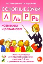 СОНОРНЫЕ ЗВУКИ Л,Ль,Р,Рь НАЗЫВАЕМ И РАЗЛИЧАЕМ.Планы-конспекты логопедических занятий с детьми 5-7 лет с речевыми нарушениями. А5