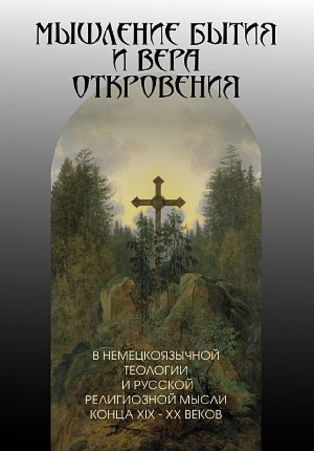 Мышление бытия и вера Откровения в немецкоязычной теологии и русской религиозной мысли конца XIX - XX веков. Монография
