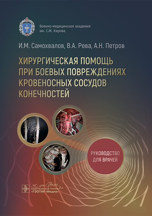 Хирургическая помощь при боевых повреждениях кровеносных сосудов конечностей : руководство для врачей / И. М. Самохвалов, В. А. Рева, А. Н. Петров. — Москва : ГЭОТАР-Медиа, 2025. — 168 с. : ил