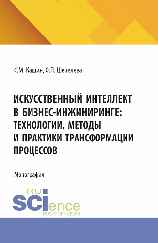 Искусственный интеллект в бизнес-инжиниринге: технологии, методы и практики трансформации процессов. (Аспирантура, Бакалавриат, Магистратура). Монография