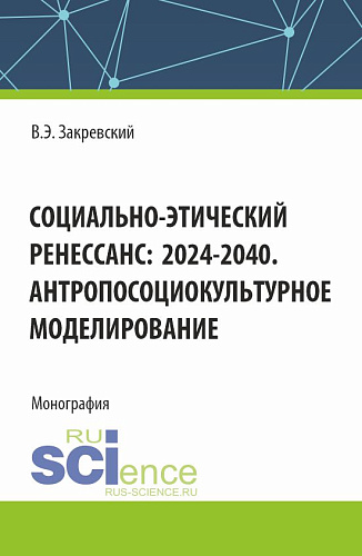 Социально-этический Ренессанс:2024-2040. Антропосоциокультурное моделирование. (Аспирантура, Бакалавриат, Магистратура). Монография