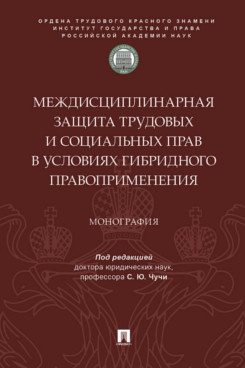 Междисциплинарная защита трудовых и социальных прав в условиях гибридного правоприменения. Монография