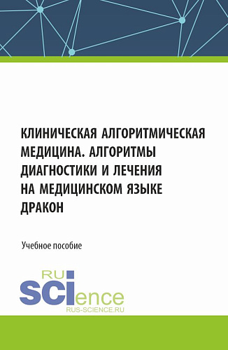 Клиническая алгоритмическая медицина. Алгоритмы диагностики и лечения на медицинском языке ДРАКОН. (Аспирантура, Специалитет). Учебное пособие