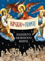 Начало и конец нашего земного мира:Опыт раскрытия пророчества Апокалипсиса
