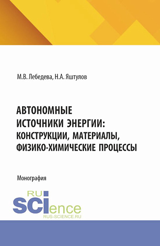 Автономные источники энергии: конструкции, материалы, физико-химические процессы. (Аспирантура, Бакалавриат, Магистратура). Монография