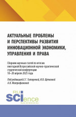 Актуальные проблемы и перспективы развития инновационной экономики, управления и права. Сборник научных статей по итогам ежегодной Всероссийской научно-практической студенческой конференции 18–19 апреля 2025 года. (Аспирантура, Бакалавриат, Магистрат