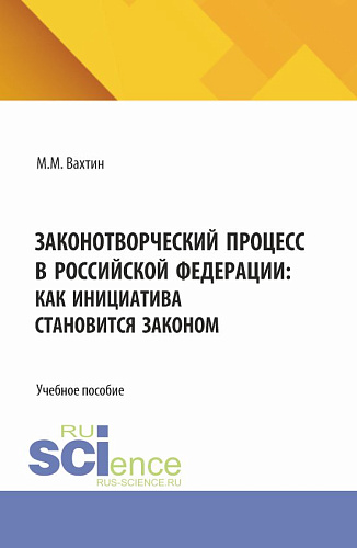 Законотворческий процесс в Российской Федерации: как инициатива становится законом. (Аспирантура, Бакалавриат, Магистратура). Учебное пособие