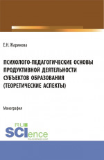 Психолого-педагогические основы продуктивной деятельности субъектов образования (теоретические аспекты). (Бакалавриат, Магистратура). Монография