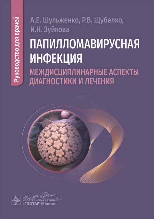 Папилломавирусная инфекция: междисциплинарные аспекты диагностики и лечения : руководство для врачей / А. Е. Шульженко, Р. В. Щубелко, И. Н. Зуйкова. — Москва : ГЭОТАР-Медиа, 2025. — 224 c