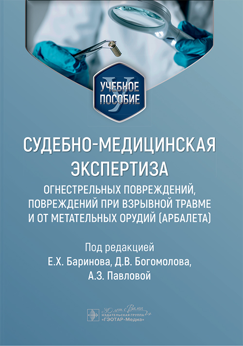 Судебно-медицинская экспертиза огнестрельных повреждений, повреждений при взрывной травме и от метательных орудий (арбалета) : учебное пособие / под ред. Е. Х. Баринова, Д. В. Богомолова, А. З. Павловой. — Москва : ГЭОТАР-Медиа, 2025. — 160 с