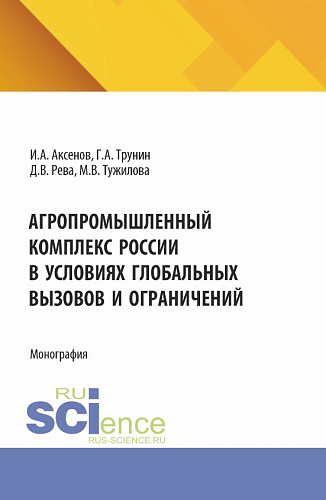 Агропромышленный комплекс России в условиях глобальных вызовов и ограничений. (Аспирантура, Бакалавриат, Магистратура). Монография